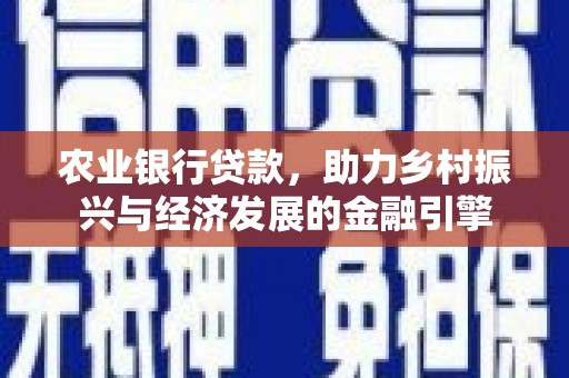 梁山农业银行贷款，助力乡村振兴与经济发展的金融引擎