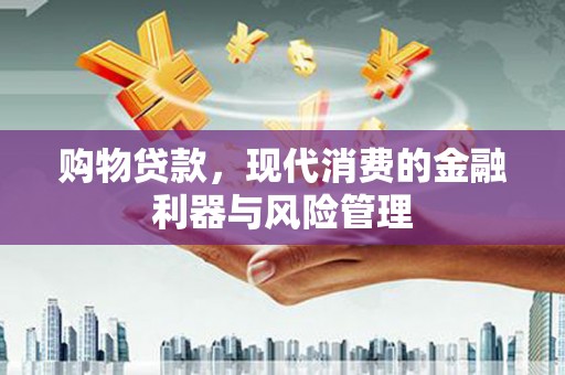 梁山购物贷款，现代消费的金融利器与风险管理