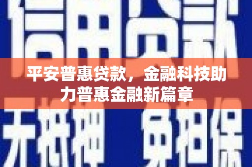 梁山平安普惠贷款，金融科技助力普惠金融新篇章