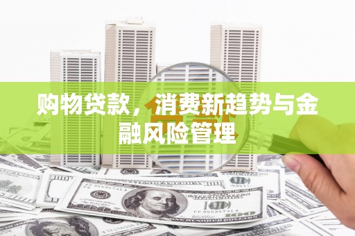 梁山购物贷款，消费新趋势与金融风险管理
