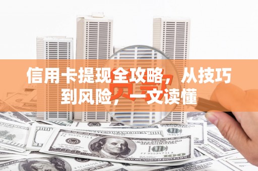 梁山信用卡提现全攻略，从技巧到风险，一文读懂