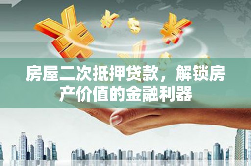 梁山房屋二次抵押贷款，解锁房产价值的金融利器