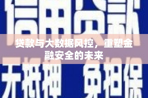 梁山贷款与大数据风控，重塑金融安全的未来