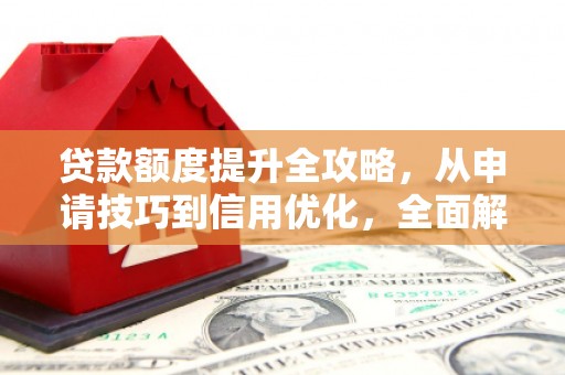 梁山贷款额度提升全攻略，从申请技巧到信用优化，全面解析