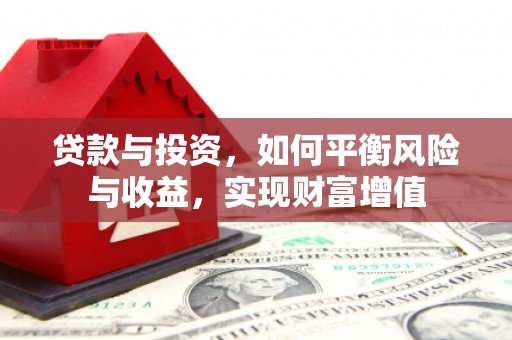 梁山贷款与投资，如何平衡风险与收益，实现财富增值
