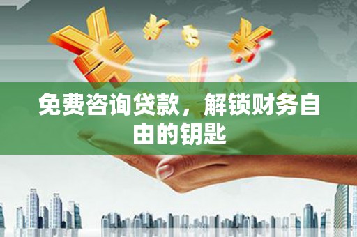 梁山免费咨询贷款，解锁财务自由的钥匙