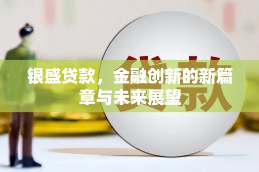 梁山银盛贷款，金融创新的新篇章与未来展望