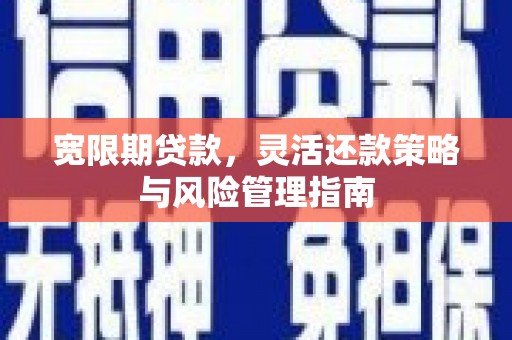 梁山宽限期贷款，灵活还款策略与风险管理指南