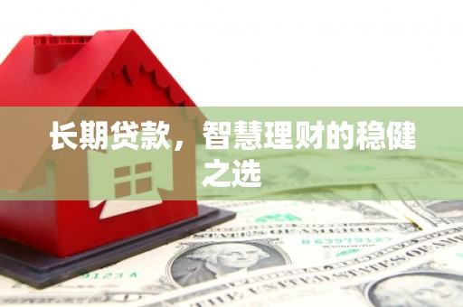 梁山长期贷款，智慧理财的稳健之选