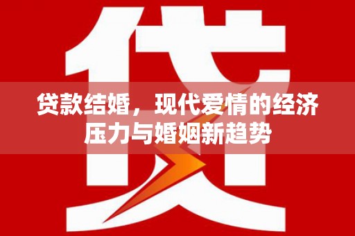 梁山贷款结婚，现代爱情的经济压力与婚姻新趋势