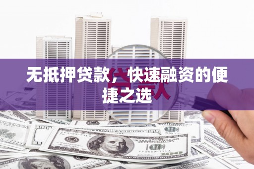 梁山无抵押贷款，快速融资的便捷之选