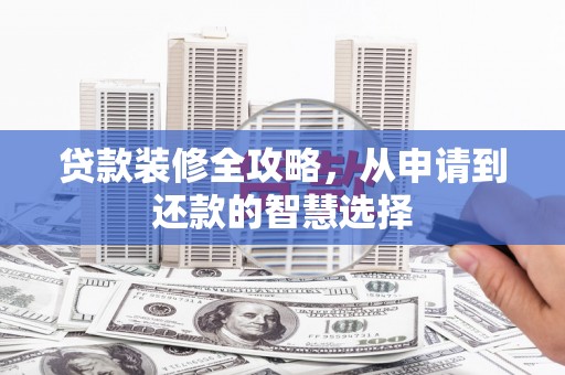 梁山贷款装修全攻略，从申请到还款的智慧选择