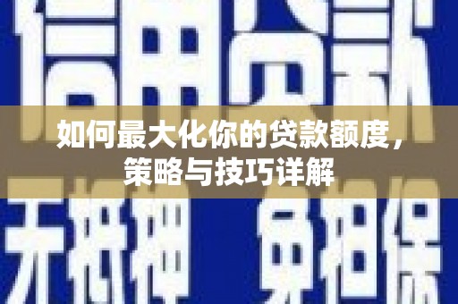 梁山如何最大化你的贷款额度，策略与技巧详解