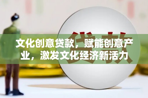 梁山文化创意贷款，赋能创意产业，激发文化经济新活力