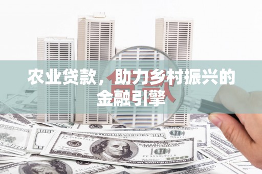 梁山农业贷款，助力乡村振兴的金融引擎