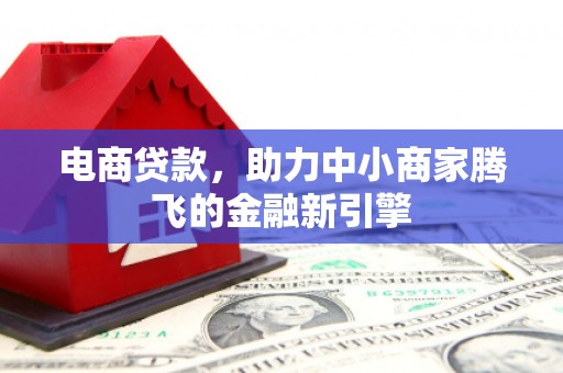 梁山电商贷款，助力中小商家腾飞的金融新引擎