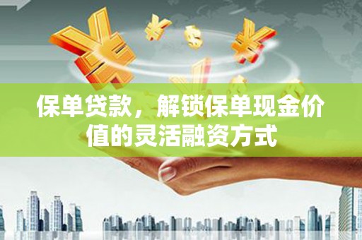 梁山保单贷款，解锁保单现金价值的灵活融资方式