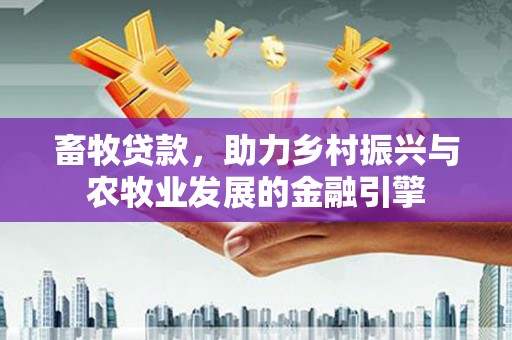 梁山畜牧贷款，助力乡村振兴与农牧业发展的金融引擎
