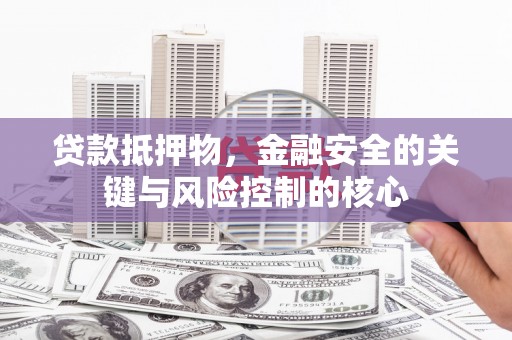 梁山贷款抵押物，金融安全的关键与风险控制的核心