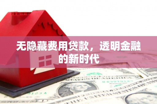 梁山无隐藏费用贷款，透明金融的新时代