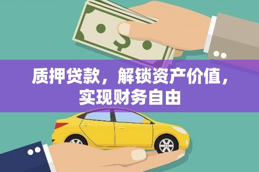 梁山质押贷款，解锁资产价值，实现财务自由
