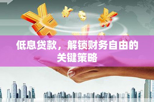 梁山低息贷款，解锁财务自由的关键策略