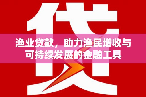 梁山渔业贷款，助力渔民增收与可持续发展的金融工具