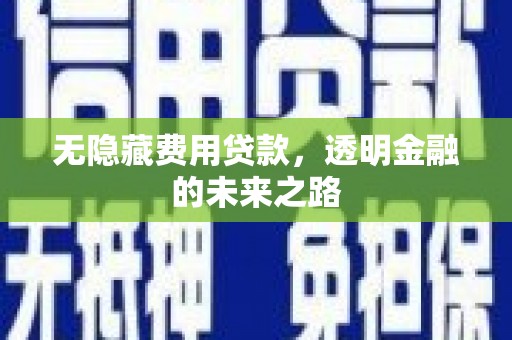 梁山无隐藏费用贷款，透明金融的未来之路