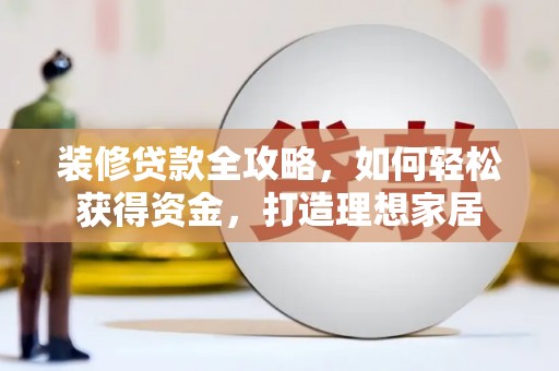 梁山装修贷款全攻略，如何轻松获得资金，打造理想家居