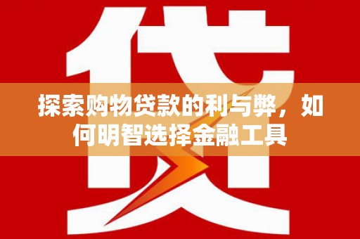 梁山探索购物贷款的利与弊，如何明智选择金融工具