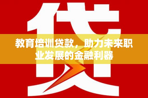梁山教育培训贷款，助力未来职业发展的金融利器