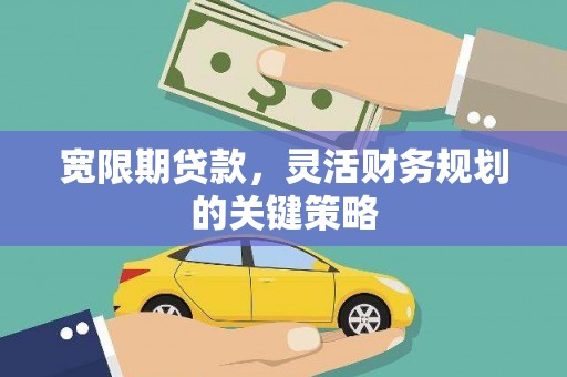 梁山宽限期贷款，灵活财务规划的关键策略