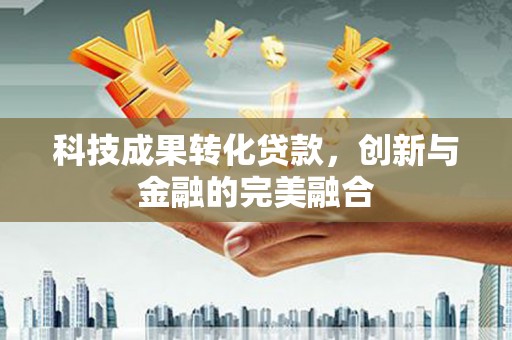 梁山科技成果转化贷款，创新与金融的完美融合
