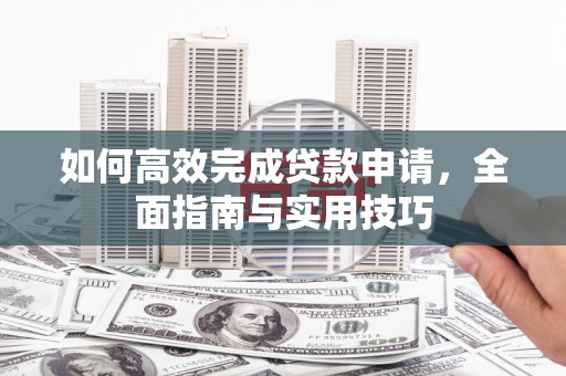 梁山如何高效完成贷款申请，全面指南与实用技巧