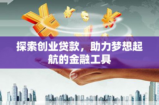 梁山探索创业贷款，助力梦想起航的金融工具