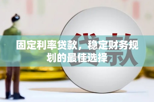 梁山固定利率贷款，稳定财务规划的最佳选择