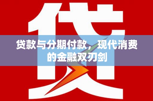 梁山贷款与分期付款，现代消费的金融双刃剑