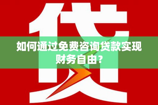 梁山如何通过免费咨询贷款实现财务自由？
