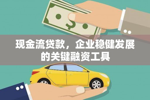 梁山现金流贷款，企业稳健发展的关键融资工具