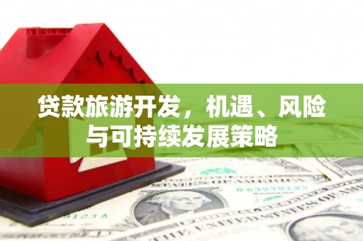 梁山贷款旅游开发，机遇、风险与可持续发展策略