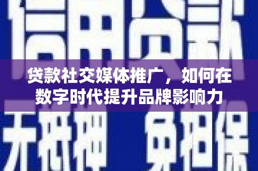 梁山贷款社交媒体推广，如何在数字时代提升品牌影响力