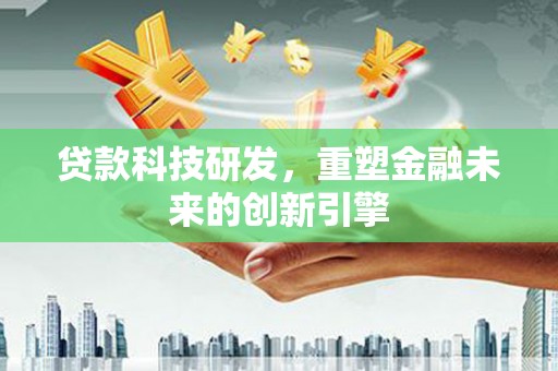 梁山贷款科技研发，重塑金融未来的创新引擎