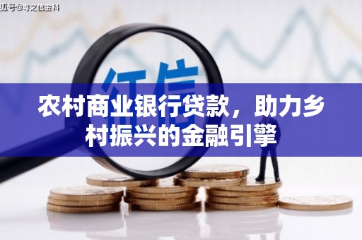 梁山农村商业银行贷款，助力乡村振兴的金融引擎