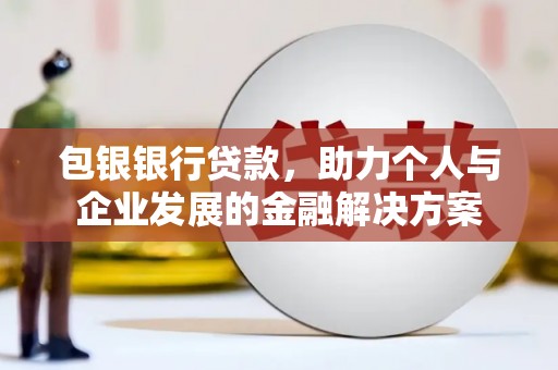 梁山包银银行贷款，助力个人与企业发展的金融解决方案
