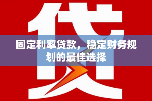 梁山固定利率贷款，稳定财务规划的最佳选择