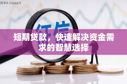 梁山短期贷款，快速解决资金需求的智慧选择