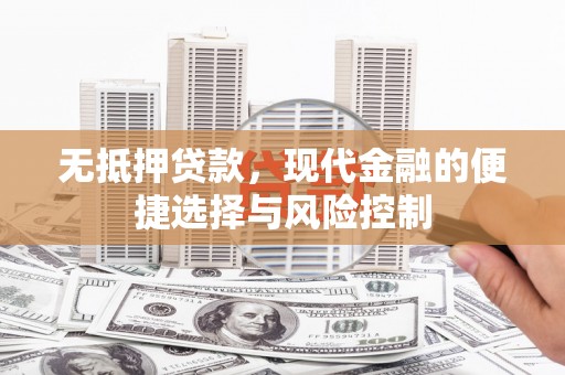 梁山无抵押贷款，现代金融的便捷选择与风险控制