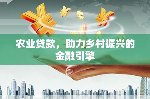 梁山农业贷款，助力乡村振兴的金融引擎