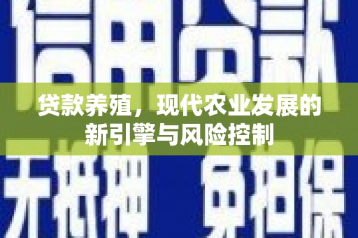 梁山贷款养殖，现代农业发展的新引擎与风险控制