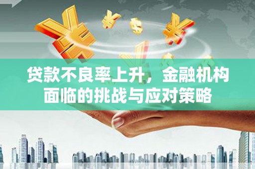 梁山贷款不良率上升，金融机构面临的挑战与应对策略